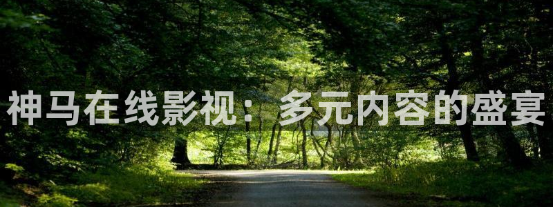 99久久伦理视频：神马在线影视：多元内容的盛宴