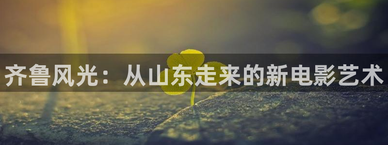 三级伦理影院：齐鲁风光：从山东走来的新电影艺术