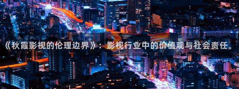 伦理影院免费观看电影大全：《秋霞影视的伦理边界》：影视行业中的价值观与社会责任。