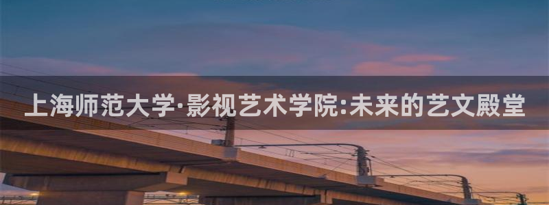 国产伦理视频在线播放：上海师范大学·影视艺术学院:未来的艺文殿堂